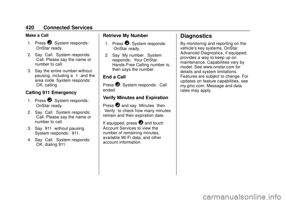 GMC TERRAIN 2019 Owners Manual GMC Terrain/Terrain Denali Owner Manual (GMNA-Localizing-U.S./Canada/
Mexico-12146071) - 2019 - crc - 7/27/18
420 Connected Services
Make a Call1. Press
=. System responds:
“OnStar ready.”
2. Say GMC TERRAIN 2019 Owners Manual GMC Terrain/Terrain Denali Owner Manual (GMNA-Localizing-U.S./Canada/
Mexico-12146071) - 2019 - crc - 7/27/18
420 Connected Services
Make a Call1. Press
=. System responds:
“OnStar ready.”
2. Say