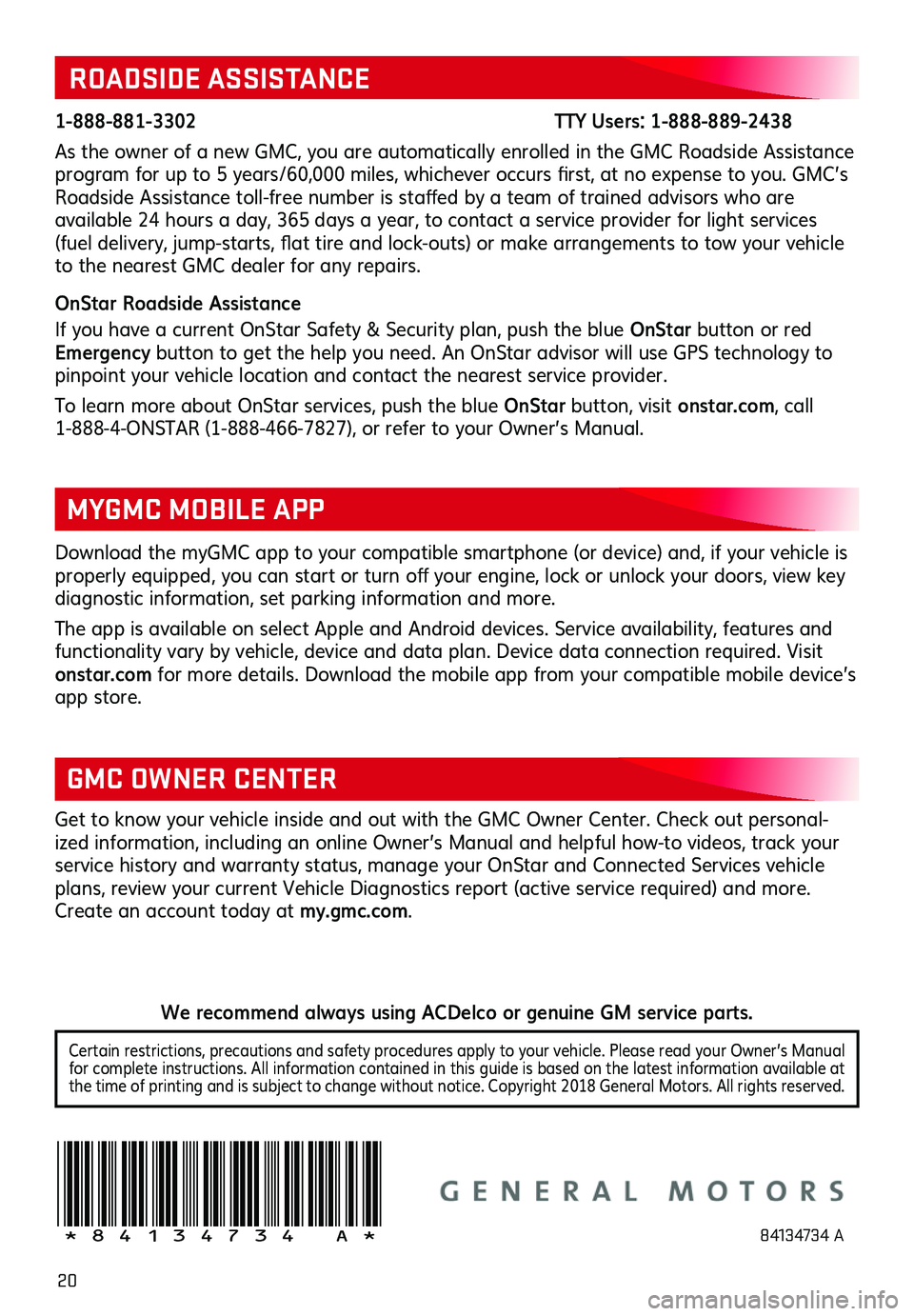 GMC TERRAIN 2019 Get To Know Guide 20
!84134734=A!
Certain restrictions, precautions and safety procedures apply to your vehicle . Please read your Owner’s Manual for complete instructions . All information contained in this guide is GMC TERRAIN 2019 Get To Know Guide 20
!84134734=A!
Certain restrictions, precautions and safety procedures apply to your vehicle . Please read your Owner’s Manual for complete instructions . All information contained in this guide is