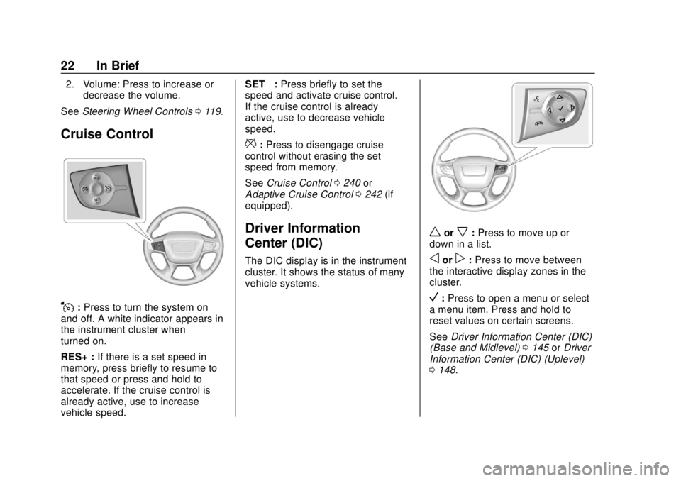 GMC ACADIA 2018 Owners Guide GMC Acadia/Acadia Denali Owner Manual (GMNA-Localizing-U.S./Canada/
Mexico-11349114) - 2018 - crc - 9/21/17
22 In Brief
2. Volume: Press to increase ordecrease the volume.
See Steering Wheel Controls 