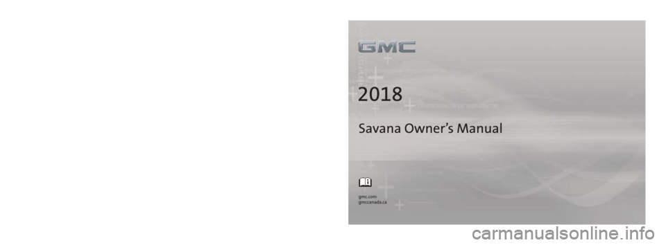 GMC SAVANA 2018  Owners Manual 23380337 B
C
M
Y
CM
MY
CY
CMY
K
18_GMC_Savana_COV_en_US_23380337B_2018FEB12.ai   1   2/2/2018   1:13:32 \
PM 18_GMC_Savana_COV_en_US_23380337B_2018FEB12.ai   1   2/2/2018   1:13:32 \
PM 