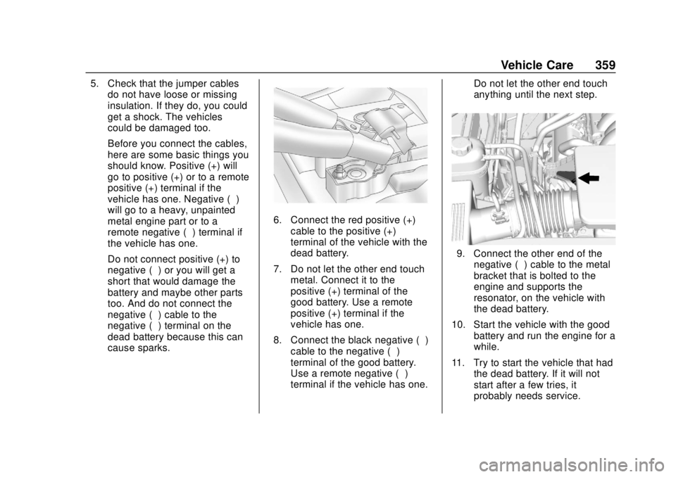 GMC YUKON 2018 Service Manual GMC Yukon/Yukon XL/Denali Owner Manual (GMNA-Localizing-U.S./
Canada/Mexico-11349262) - 2018 - CRC - 11/3/17
Vehicle Care 359
5. Check that the jumper cablesdo not have loose or missing
insulation. If GMC YUKON 2018 Service Manual GMC Yukon/Yukon XL/Denali Owner Manual (GMNA-Localizing-U.S./
Canada/Mexico-11349262) - 2018 - CRC - 11/3/17
Vehicle Care 359
5. Check that the jumper cablesdo not have loose or missing
insulation. If