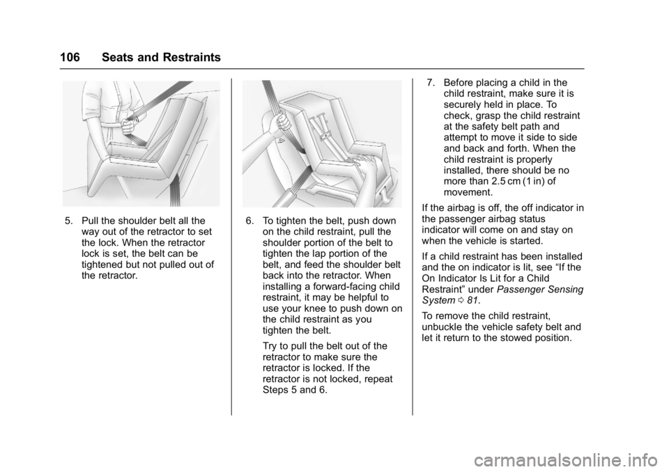 GMC ACADIA 2017 Owners Guide GMC Acadia/Acadia Denali Owner Manual (GMNA-Localizing-U.S./Canada/
Mexico-9803770) - 2017 - crc - 7/12/16
106 Seats and Restraints
5. Pull the shoulder belt all theway out of the retractor to set
the