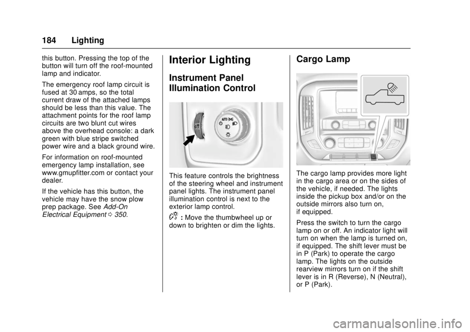 GMC SIERRA 2017 Owners Manual GMC Sierra/Sierra Denali Owner Manual (GMNA-Localizing-U.S./Canada/
Mexico-9955992) - 2017 - crc - 4/18/17
184 Lighting
this button. Pressing the top of the
button will turn off the roof-mounted
lamp GMC SIERRA 2017 Owners Manual GMC Sierra/Sierra Denali Owner Manual (GMNA-Localizing-U.S./Canada/
Mexico-9955992) - 2017 - crc - 4/18/17
184 Lighting
this button. Pressing the top of the
button will turn off the roof-mounted
lamp