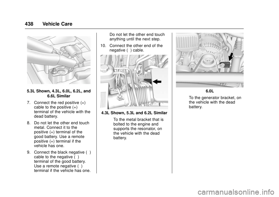 GMC SIERRA 2017 Owners Manual GMC Sierra/Sierra Denali Owner Manual (GMNA-Localizing-U.S./Canada/
Mexico-9955992) - 2017 - crc - 4/18/17
438 Vehicle Care
5.3L Shown, 4.3L, 6.0L, 6.2L, and6.6L Similar
7. Connect the red positive (+ GMC SIERRA 2017 Owners Manual GMC Sierra/Sierra Denali Owner Manual (GMNA-Localizing-U.S./Canada/
Mexico-9955992) - 2017 - crc - 4/18/17
438 Vehicle Care
5.3L Shown, 4.3L, 6.0L, 6.2L, and6.6L Similar
7. Connect the red positive (+