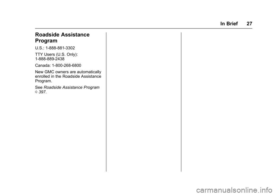 GMC YUKON 2017 Owners Guide GMC Yukon/Yukon XL/Denali Owner Manual (GMNA-Localizing-U.S./
Canada/Mexico-9955936) - 2017 - crc - 11/9/16
In Brief 27
Roadside Assistance
Program
U.S.: 1-888-881-3302
TTY Users (U.S. Only):
1-888-88 GMC YUKON 2017 Owners Guide GMC Yukon/Yukon XL/Denali Owner Manual (GMNA-Localizing-U.S./
Canada/Mexico-9955936) - 2017 - crc - 11/9/16
In Brief 27
Roadside Assistance
Program
U.S.: 1-888-881-3302
TTY Users (U.S. Only):
1-888-88