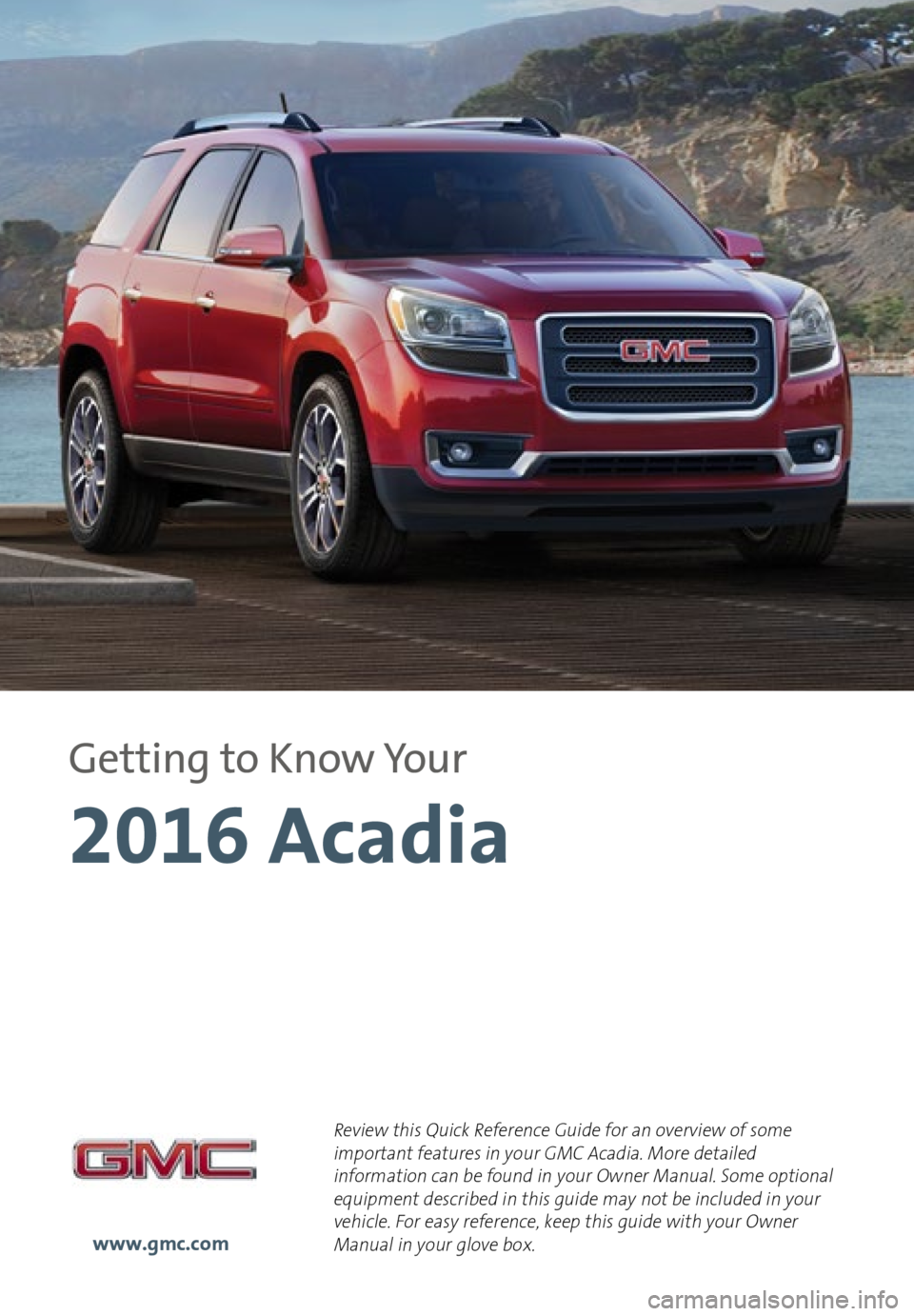 GMC ACADIA 2016  Get To Know Guide Review this Quick Reference Guide for an overview of some 
important features in your GMC Acadia. More detailed 
information can be found in your Owner Manual. Some optional 
equipment described in th