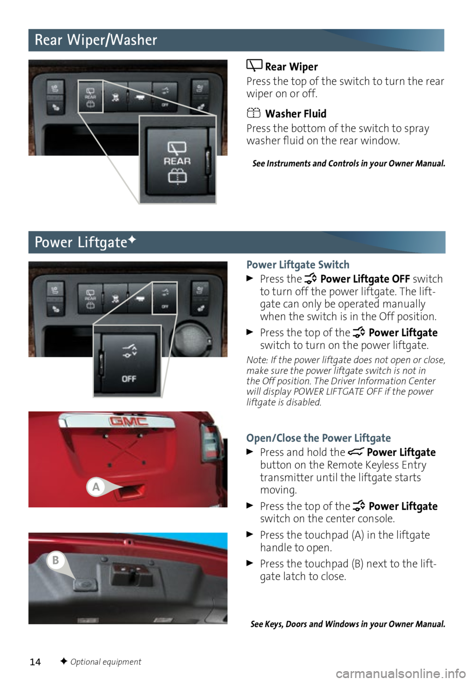 GMC ACADIA 2016  Get To Know Guide 14
Rear Wiper/Washer
 Rear Wiper 
Press the top of the switch to turn the rear 
wiper on or off.
 Washer Fluid 
Press the bottom of the switch to spray 
washer fluid on the rear window. 
See Instrumen