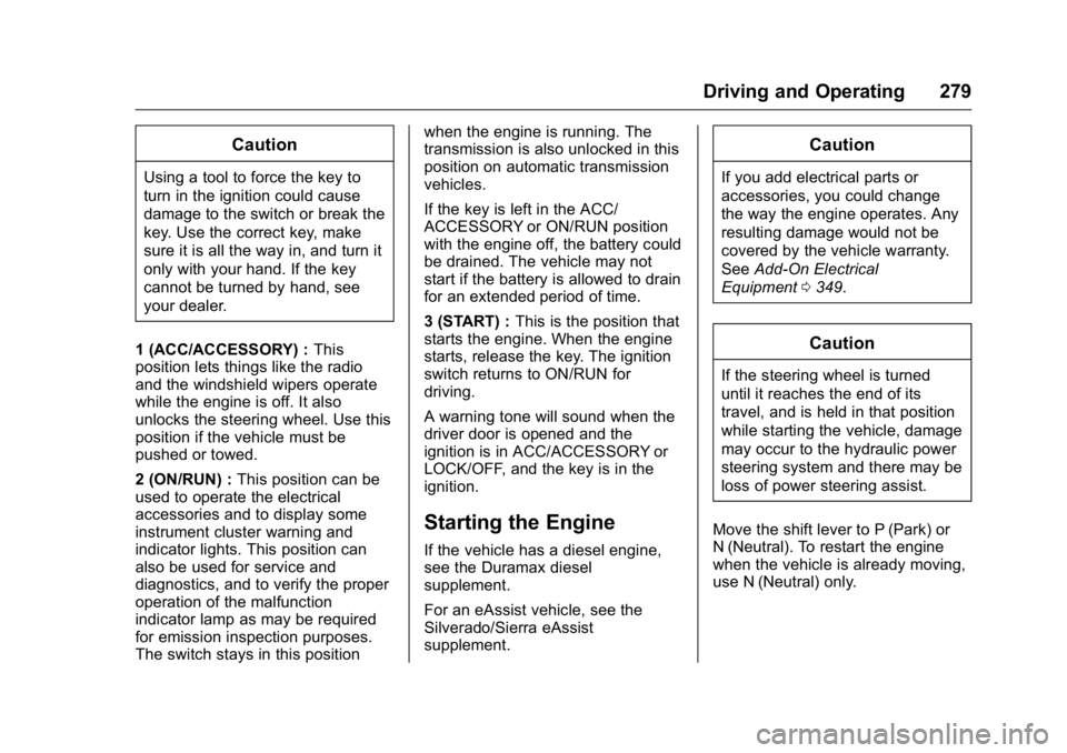 GMC SIERRA 2016 Owners Manual GMC Sierra Owner Manual (GMNA-Localizing-U.S./Canada/Mexico-
9234758) - 2016 - crc - 11/9/15
Driving and Operating 279
Caution
Using a tool to force the key to
turn in the ignition could cause
damage GMC SIERRA 2016 Owners Manual GMC Sierra Owner Manual (GMNA-Localizing-U.S./Canada/Mexico-
9234758) - 2016 - crc - 11/9/15
Driving and Operating 279
Caution
Using a tool to force the key to
turn in the ignition could cause
damage