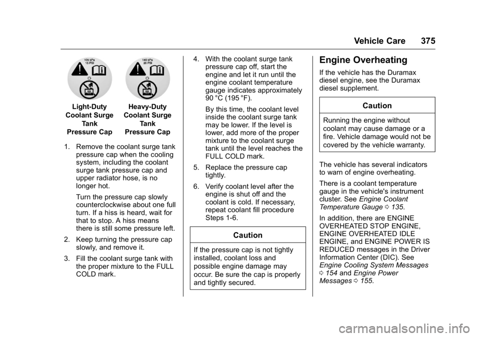 GMC SIERRA 2016 User Guide GMC Sierra Owner Manual (GMNA-Localizing-U.S./Canada/Mexico-
9234758) - 2016 - crc - 11/9/15
Vehicle Care 375
Light-Duty
Coolant Surge Tank
Pressure CapHeavy-Duty
Coolant Surge Tank
Pressure Cap
1. Re