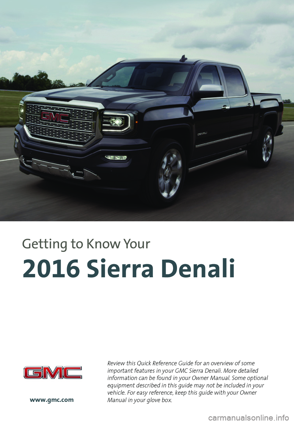 GMC SIERRA 2016  Get To Know Guide 1
Review this Quick Reference Guide for an overview of some important features in your GMC Sierra Denali. More detailed information can be found in your Owner Manual. Some optional equipment described