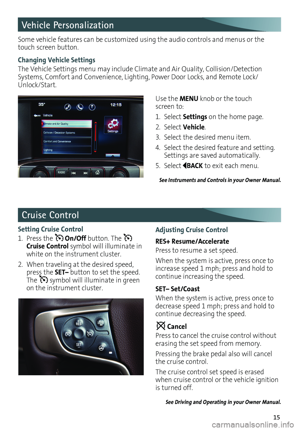 GMC SIERRA 2016 Get To Know Guide 15
Vehicle Personalization
Cruise Control
Use the MENU knob or the touch screen to:
1. Select Settings on the home page.
2. Select Vehicle.
3. Select the desired menu item.
4. Select the desired featu GMC SIERRA 2016 Get To Know Guide 15
Vehicle Personalization
Cruise Control
Use the MENU knob or the touch screen to:
1. Select Settings on the home page.
2. Select Vehicle.
3. Select the desired menu item.
4. Select the desired featu