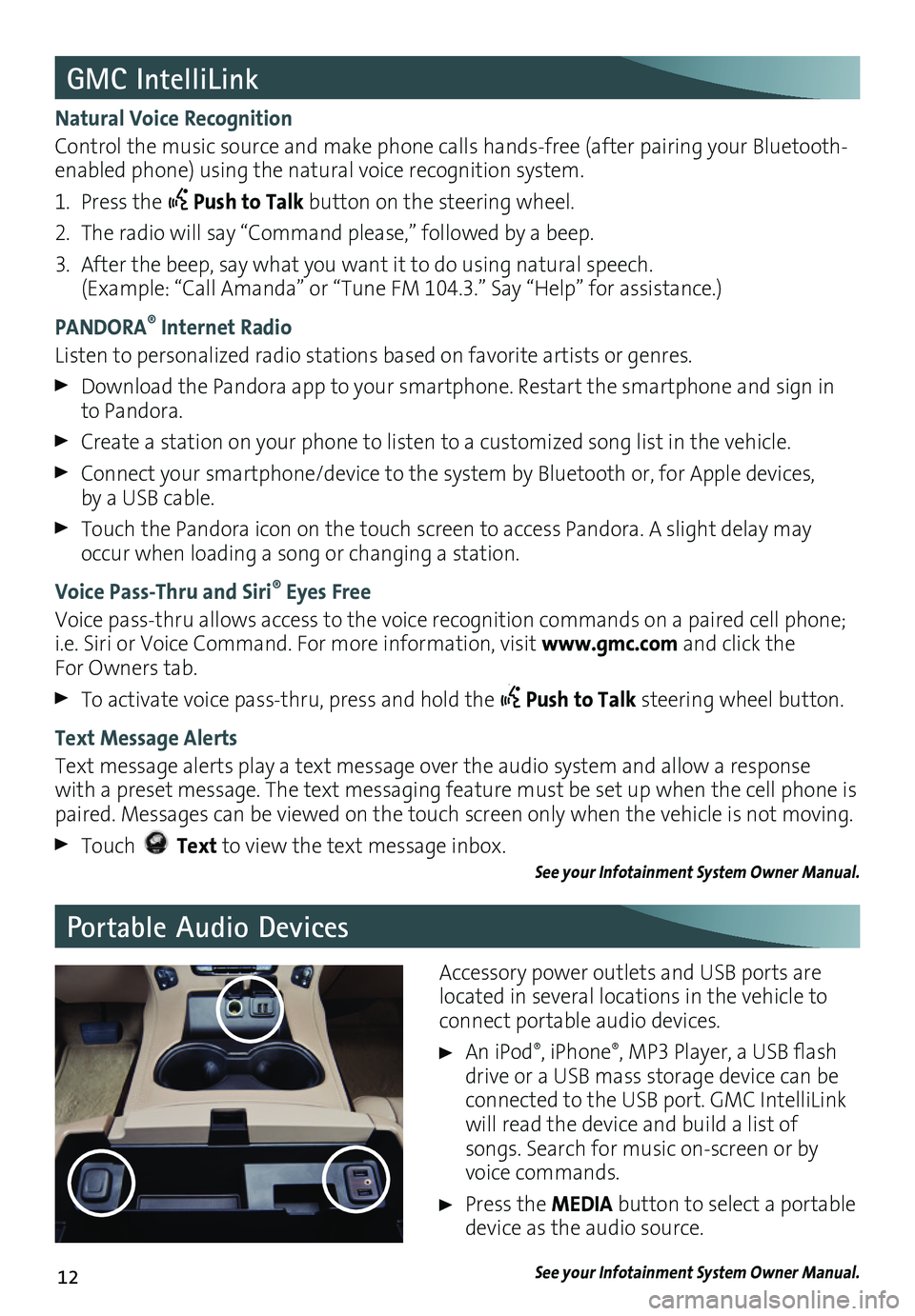 GMC YUKON 2016 Get To Know Guide 12
Portable Audio Devices
GMC IntelliLink
Natural Voice Recognition
Control the music source and make phone calls hands-free (after pairing your Bluetooth-enabled phone) using the natural voice recogn GMC YUKON 2016 Get To Know Guide 12
Portable Audio Devices
GMC IntelliLink
Natural Voice Recognition
Control the music source and make phone calls hands-free (after pairing your Bluetooth-enabled phone) using the natural voice recogn