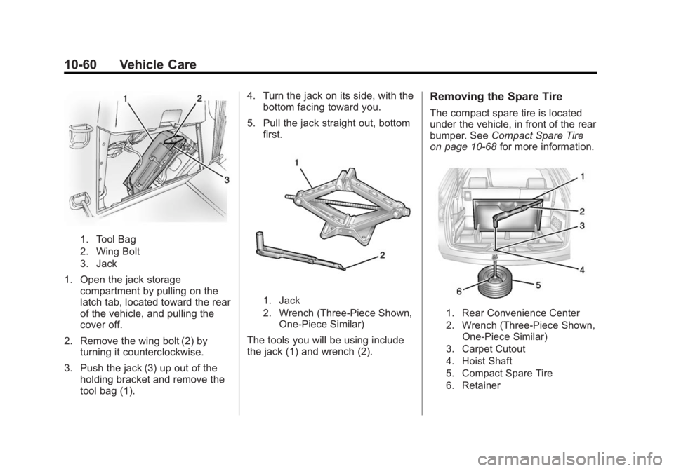 GMC ACADIA 2015 Owners Manual Black plate (60,1)GMC Acadia/Acadia Denali Owner Manual (GMNA-Localizing-U.S./Canada/
Mexico-7576030) - 2015 - CRC - 8/18/14
10-60 Vehicle Care
1. Tool Bag
2. Wing Bolt
3. Jack
1. Open the jack storag GMC ACADIA 2015 Owners Manual Black plate (60,1)GMC Acadia/Acadia Denali Owner Manual (GMNA-Localizing-U.S./Canada/
Mexico-7576030) - 2015 - CRC - 8/18/14
10-60 Vehicle Care
1. Tool Bag
2. Wing Bolt
3. Jack
1. Open the jack storag