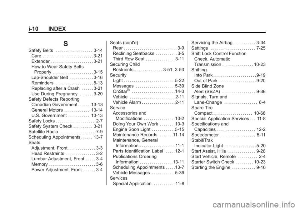 GMC ACADIA 2015 Owners Manual Black plate (10,1)GMC Acadia/Acadia Denali Owner Manual (GMNA-Localizing-U.S./Canada/
Mexico-7576030) - 2015 - CRC - 8/18/14
i-10 INDEX
S
Safety Belts . . . . . . . . . . . . . . . . . . . 3-14Care . GMC ACADIA 2015 Owners Manual Black plate (10,1)GMC Acadia/Acadia Denali Owner Manual (GMNA-Localizing-U.S./Canada/
Mexico-7576030) - 2015 - CRC - 8/18/14
i-10 INDEX
S
Safety Belts . . . . . . . . . . . . . . . . . . . 3-14Care .