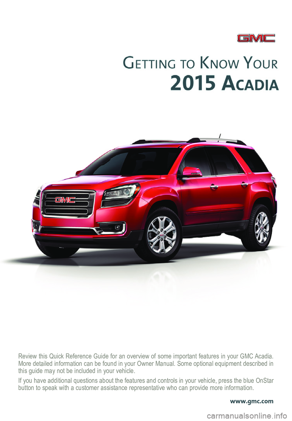 GMC ACADIA 2015  Get To Know Guide Review this Quick Reference Guide for an overview of some important features in your GMC Acadia. More detailed information can be found in your Owner Manual. Some option\
al equipment described in thi