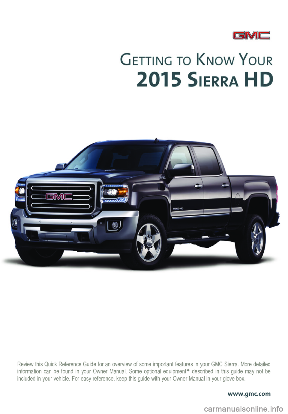 GMC SIERRA HD 2015  Get To Know Guide Review this Quick Reference Guide for an overview of some important features in your GMC Sierra. More detailed information can be found in your Owner Manual. Some optional equipmentF described in this