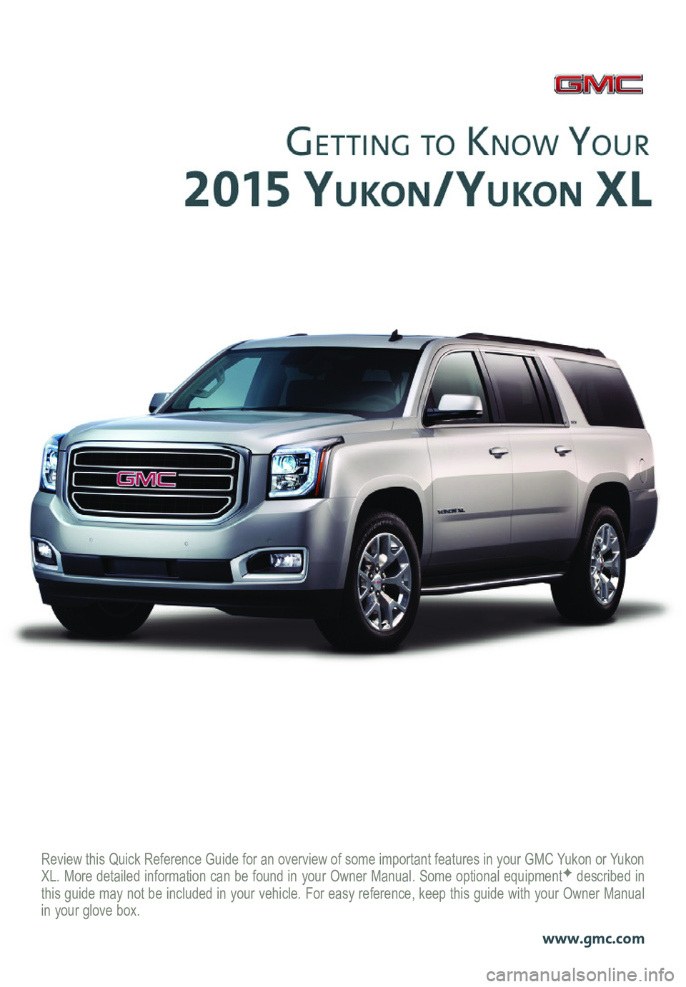 GMC YUKON 2015  Get To Know Guide Review this Quick Reference Guide for an overview of some important feat\
ures in your GMC Yukon or Yukon XL. More detailed information can be found in your Owner Manual. Some op\
tional equipmentF de