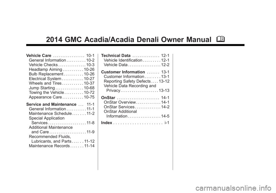 GMC ACADIA 2014 Owners Manual Black plate (2,1)GMC Acadia/Acadia Denali Owner Manual (GMNA-Localizing-U.S./Canada/
Mexico-6014315) - 2014 - crc - 8/15/13
2014 GMC Acadia/Acadia Denali Owner ManualM
Vehicle Care. . . . . . . . . . GMC ACADIA 2014 Owners Manual Black plate (2,1)GMC Acadia/Acadia Denali Owner Manual (GMNA-Localizing-U.S./Canada/
Mexico-6014315) - 2014 - crc - 8/15/13
2014 GMC Acadia/Acadia Denali Owner ManualM
Vehicle Care. . . . . . . . . .