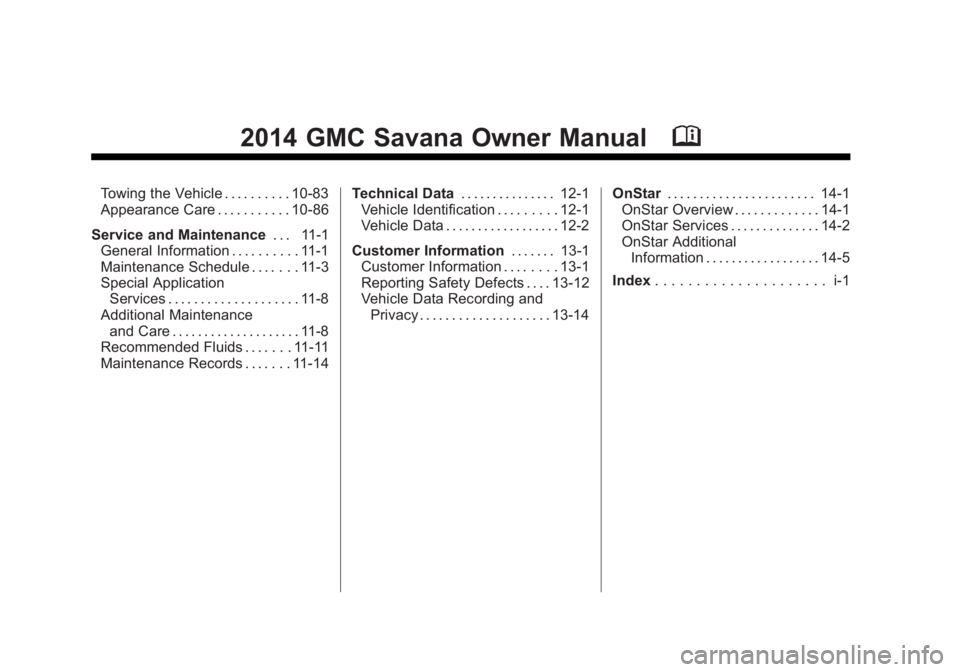 GMC SAVANA 2014 Owners Manual Black plate (2,1)GMC Savana Owner Manual (GMNA-Localizing-U.S./Canada-6014682) -
2014 - CRC 2nd Edition - 8/26/13
2014 GMC Savana Owner ManualM
Towing the Vehicle . . . . . . . . . . 10-83
Appearance GMC SAVANA 2014 Owners Manual Black plate (2,1)GMC Savana Owner Manual (GMNA-Localizing-U.S./Canada-6014682) -
2014 - CRC 2nd Edition - 8/26/13
2014 GMC Savana Owner ManualM
Towing the Vehicle . . . . . . . . . . 10-83
Appearance
