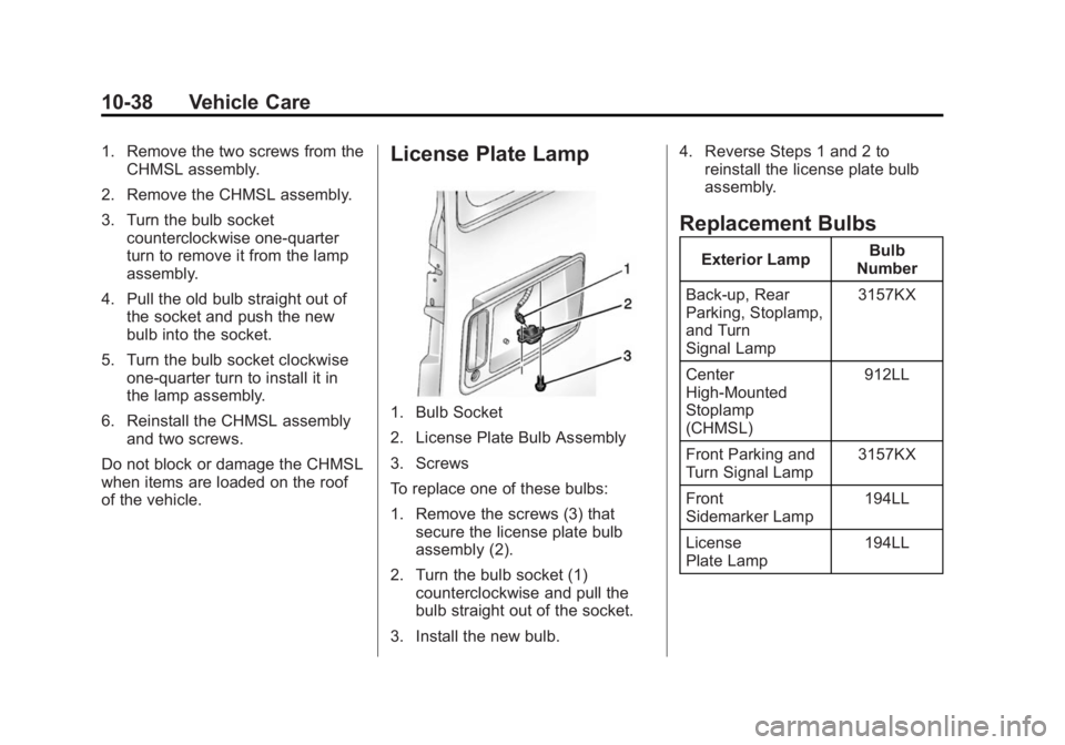 GMC SAVANA 2014 Owners Manual Black plate (38,1)GMC Savana Owner Manual (GMNA-Localizing-U.S./Canada-6014682) -
2014 - CRC 2nd Edition - 8/26/13
10-38 Vehicle Care
1. Remove the two screws from theCHMSL assembly.
2. Remove the CHM GMC SAVANA 2014 Owners Manual Black plate (38,1)GMC Savana Owner Manual (GMNA-Localizing-U.S./Canada-6014682) -
2014 - CRC 2nd Edition - 8/26/13
10-38 Vehicle Care
1. Remove the two screws from theCHMSL assembly.
2. Remove the CHM