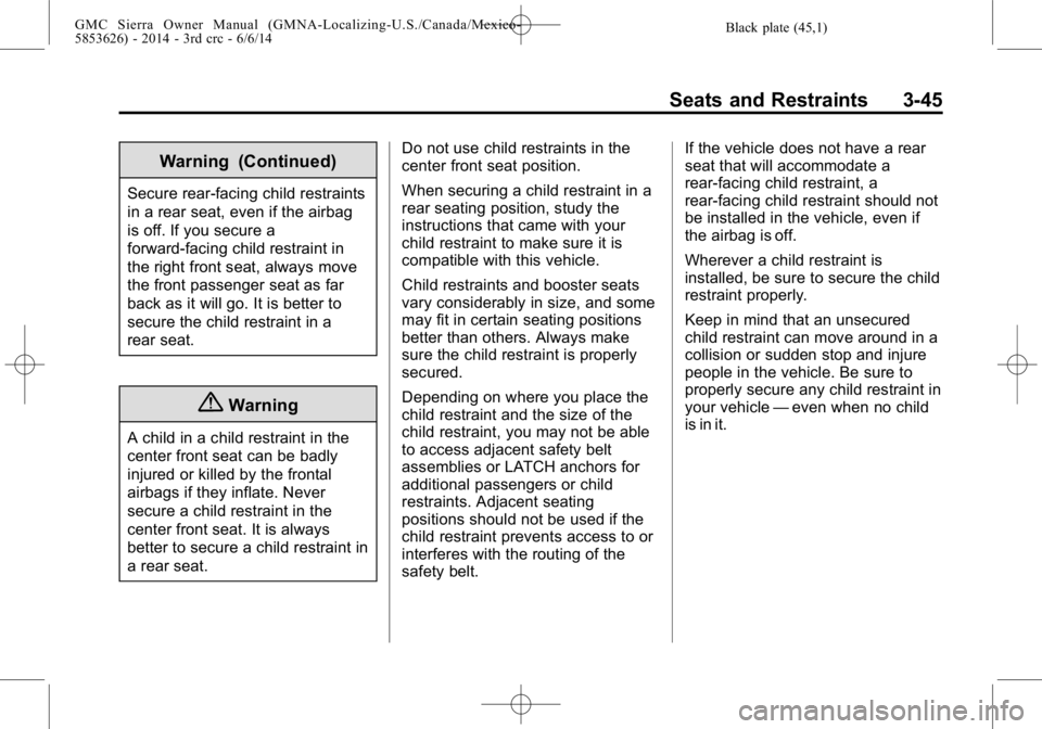 GMC SIERRA 2014 Owners Manual Black plate (45,1)GMC Sierra Owner Manual (GMNA-Localizing-U.S./Canada/Mexico-
5853626) - 2014 - 3rd crc - 6/6/14
Seats and Restraints 3-45
Warning (Continued)
Secure rear-facing child restraints
in a GMC SIERRA 2014 Owners Manual Black plate (45,1)GMC Sierra Owner Manual (GMNA-Localizing-U.S./Canada/Mexico-
5853626) - 2014 - 3rd crc - 6/6/14
Seats and Restraints 3-45
Warning (Continued)
Secure rear-facing child restraints
in a
