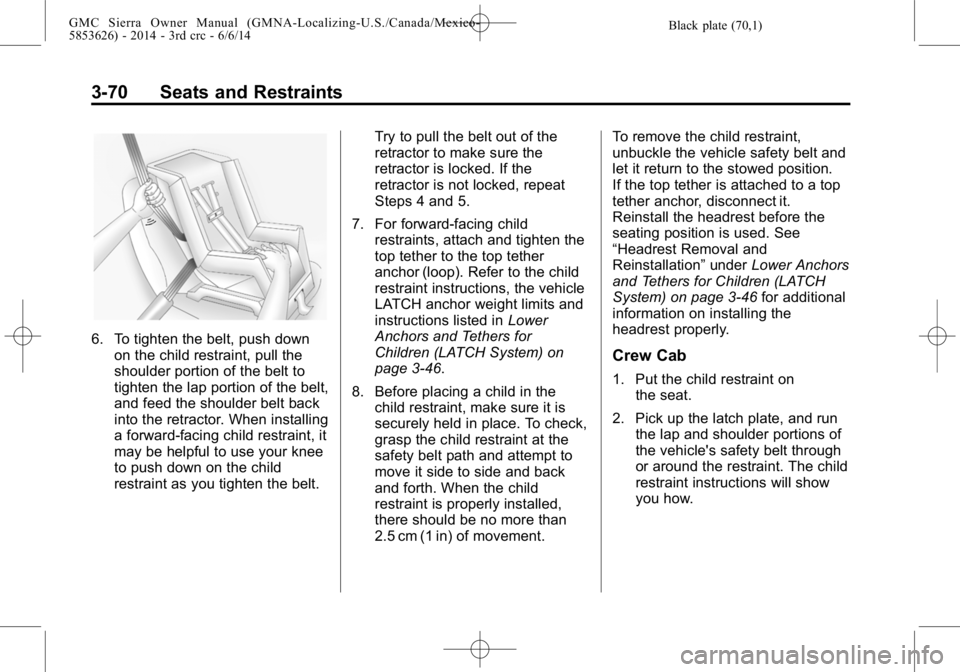 GMC SIERRA 2014  Owners Manual Black plate (70,1)GMC Sierra Owner Manual (GMNA-Localizing-U.S./Canada/Mexico-
5853626) - 2014 - 3rd crc - 6/6/14
3-70 Seats and Restraints
6. To tighten the belt, push downon the child restraint, pul