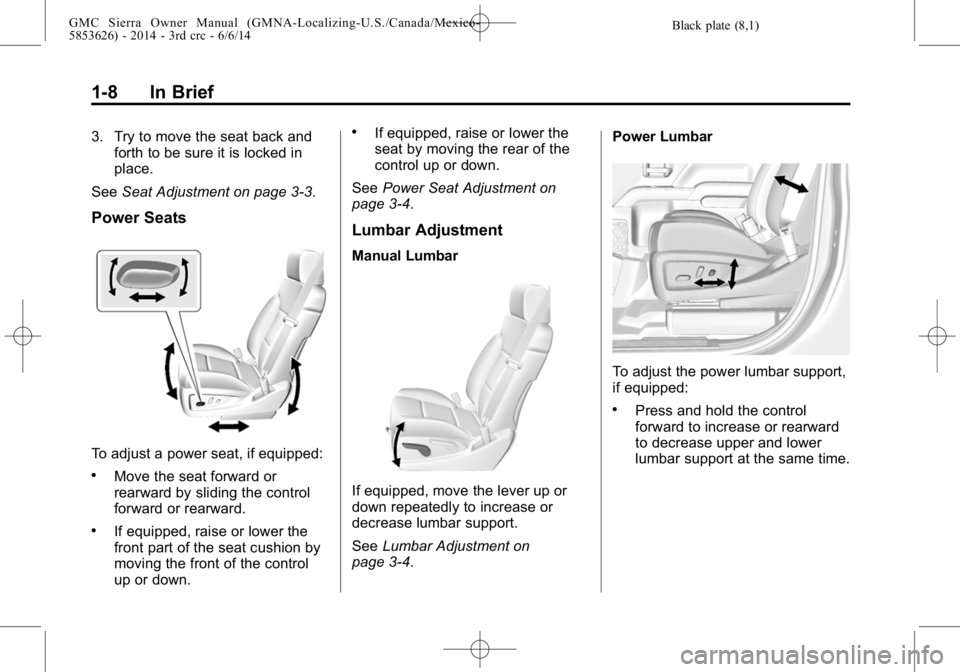 GMC SIERRA 2014 Owners Manual Black plate (8,1)GMC Sierra Owner Manual (GMNA-Localizing-U.S./Canada/Mexico-
5853626) - 2014 - 3rd crc - 6/6/14
1-8 In Brief
3. Try to move the seat back andforth to be sure it is locked in
place.
Se GMC SIERRA 2014 Owners Manual Black plate (8,1)GMC Sierra Owner Manual (GMNA-Localizing-U.S./Canada/Mexico-
5853626) - 2014 - 3rd crc - 6/6/14
1-8 In Brief
3. Try to move the seat back andforth to be sure it is locked in
place.
Se