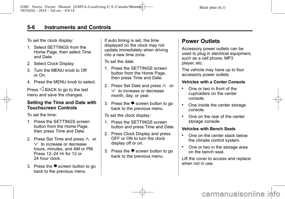 GMC SIERRA 2014 Owners Manual Black plate (6,1)GMC Sierra Owner Manual (GMNA-Localizing-U.S./Canada/Mexico-
5853626) - 2014 - 3rd crc - 6/6/14
5-6 Instruments and Controls
To set the clock display:
1. Select SETTINGS from theHome GMC SIERRA 2014 Owners Manual Black plate (6,1)GMC Sierra Owner Manual (GMNA-Localizing-U.S./Canada/Mexico-
5853626) - 2014 - 3rd crc - 6/6/14
5-6 Instruments and Controls
To set the clock display:
1. Select SETTINGS from theHome