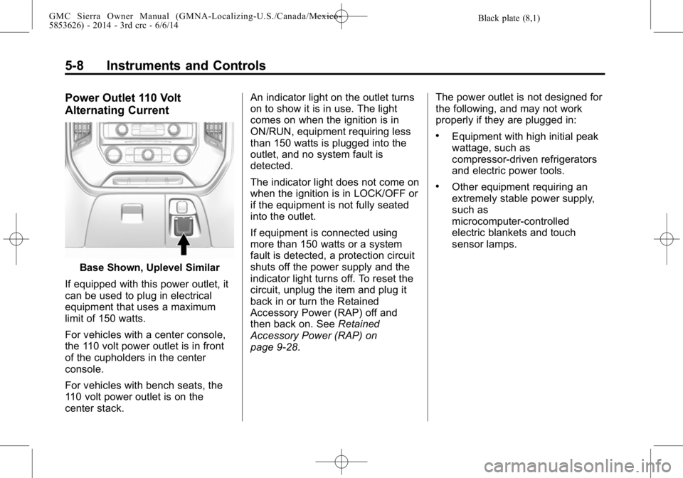 GMC SIERRA 2014 Owners Manual Black plate (8,1)GMC Sierra Owner Manual (GMNA-Localizing-U.S./Canada/Mexico-
5853626) - 2014 - 3rd crc - 6/6/14
5-8 Instruments and Controls
Power Outlet 110 Volt
Alternating Current
Base Shown, Uple GMC SIERRA 2014 Owners Manual Black plate (8,1)GMC Sierra Owner Manual (GMNA-Localizing-U.S./Canada/Mexico-
5853626) - 2014 - 3rd crc - 6/6/14
5-8 Instruments and Controls
Power Outlet 110 Volt
Alternating Current
Base Shown, Uple