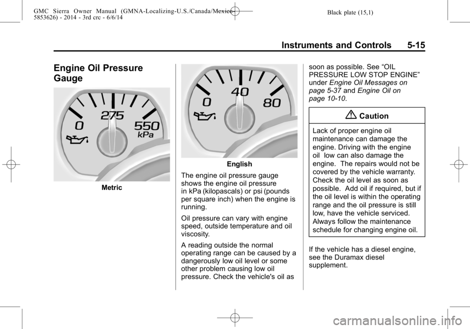 GMC SIERRA 2014  Owners Manual Black plate (15,1)GMC Sierra Owner Manual (GMNA-Localizing-U.S./Canada/Mexico-
5853626) - 2014 - 3rd crc - 6/6/14
Instruments and Controls 5-15
Engine Oil Pressure
Gauge
Metric
English
The engine oil 