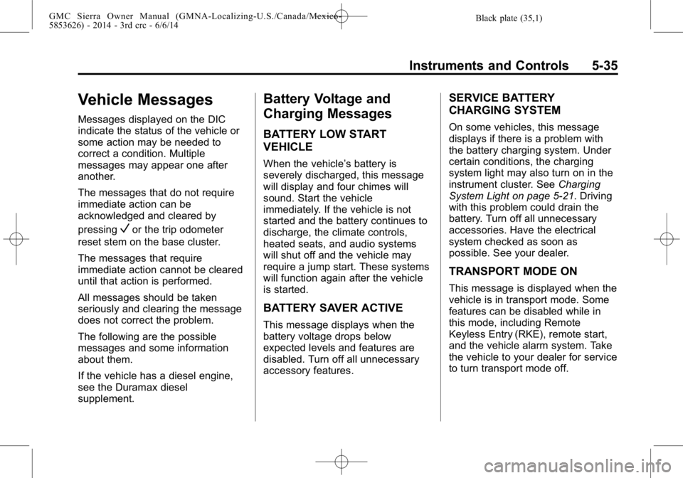 GMC SIERRA 2014 Owners Manual Black plate (35,1)GMC Sierra Owner Manual (GMNA-Localizing-U.S./Canada/Mexico-
5853626) - 2014 - 3rd crc - 6/6/14
Instruments and Controls 5-35
Vehicle Messages
Messages displayed on the DIC
indicate GMC SIERRA 2014 Owners Manual Black plate (35,1)GMC Sierra Owner Manual (GMNA-Localizing-U.S./Canada/Mexico-
5853626) - 2014 - 3rd crc - 6/6/14
Instruments and Controls 5-35
Vehicle Messages
Messages displayed on the DIC
indicate