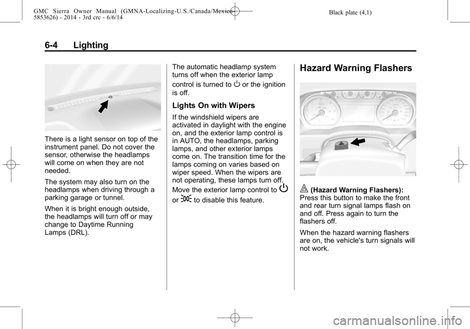 GMC SIERRA 2014 Owners Manual Black plate (4,1)GMC Sierra Owner Manual (GMNA-Localizing-U.S./Canada/Mexico-
5853626) - 2014 - 3rd crc - 6/6/14
6-4 Lighting
There is a light sensor on top of the
instrument panel. Do not cover the
s GMC SIERRA 2014 Owners Manual Black plate (4,1)GMC Sierra Owner Manual (GMNA-Localizing-U.S./Canada/Mexico-
5853626) - 2014 - 3rd crc - 6/6/14
6-4 Lighting
There is a light sensor on top of the
instrument panel. Do not cover the
s