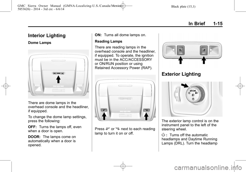 GMC SIERRA 2014 Owners Guide Black plate (15,1)GMC Sierra Owner Manual (GMNA-Localizing-U.S./Canada/Mexico-
5853626) - 2014 - 3rd crc - 6/6/14
In Brief 1-15
Interior Lighting
Dome Lamps
There are dome lamps in the
overhead consol GMC SIERRA 2014 Owners Guide Black plate (15,1)GMC Sierra Owner Manual (GMNA-Localizing-U.S./Canada/Mexico-
5853626) - 2014 - 3rd crc - 6/6/14
In Brief 1-15
Interior Lighting
Dome Lamps
There are dome lamps in the
overhead consol