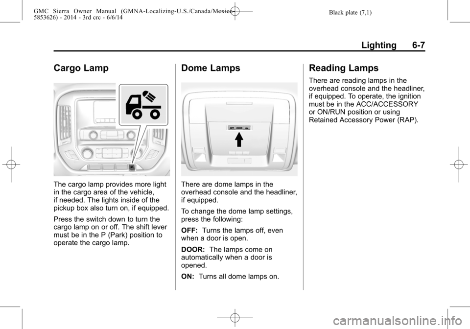 GMC SIERRA 2014 Owners Manual Black plate (7,1)GMC Sierra Owner Manual (GMNA-Localizing-U.S./Canada/Mexico-
5853626) - 2014 - 3rd crc - 6/6/14
Lighting 6-7
Cargo Lamp
The cargo lamp provides more light
in the cargo area of the veh GMC SIERRA 2014 Owners Manual Black plate (7,1)GMC Sierra Owner Manual (GMNA-Localizing-U.S./Canada/Mexico-
5853626) - 2014 - 3rd crc - 6/6/14
Lighting 6-7
Cargo Lamp
The cargo lamp provides more light
in the cargo area of the veh