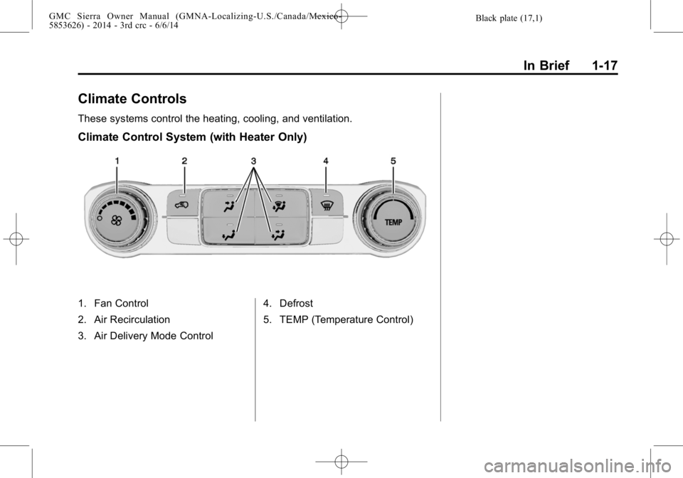 GMC SIERRA 2014 Owners Manual Black plate (17,1)GMC Sierra Owner Manual (GMNA-Localizing-U.S./Canada/Mexico-
5853626) - 2014 - 3rd crc - 6/6/14
In Brief 1-17
Climate Controls
These systems control the heating, cooling, and ventila GMC SIERRA 2014 Owners Manual Black plate (17,1)GMC Sierra Owner Manual (GMNA-Localizing-U.S./Canada/Mexico-
5853626) - 2014 - 3rd crc - 6/6/14
In Brief 1-17
Climate Controls
These systems control the heating, cooling, and ventila