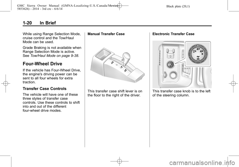 GMC SIERRA 2014 Owners Guide Black plate (20,1)GMC Sierra Owner Manual (GMNA-Localizing-U.S./Canada/Mexico-
5853626) - 2014 - 3rd crc - 6/6/14
1-20 In Brief
While using Range Selection Mode,
cruise control and the Tow/Haul
Mode c GMC SIERRA 2014 Owners Guide Black plate (20,1)GMC Sierra Owner Manual (GMNA-Localizing-U.S./Canada/Mexico-
5853626) - 2014 - 3rd crc - 6/6/14
1-20 In Brief
While using Range Selection Mode,
cruise control and the Tow/Haul
Mode c