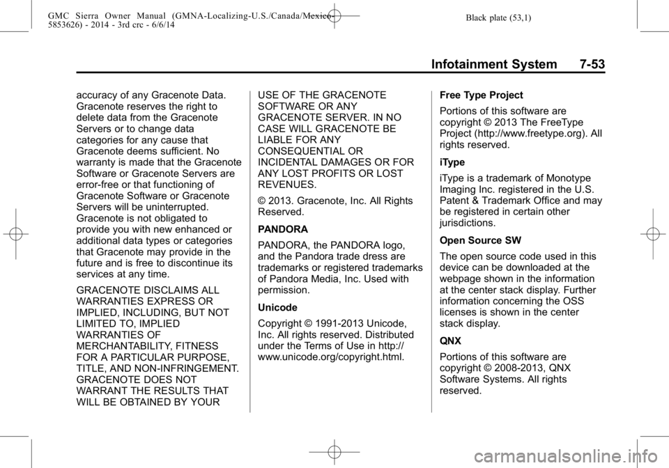 GMC SIERRA 2014 Owners Manual Black plate (53,1)GMC Sierra Owner Manual (GMNA-Localizing-U.S./Canada/Mexico-
5853626) - 2014 - 3rd crc - 6/6/14
Infotainment System 7-53
accuracy of any Gracenote Data.
Gracenote reserves the right GMC SIERRA 2014 Owners Manual Black plate (53,1)GMC Sierra Owner Manual (GMNA-Localizing-U.S./Canada/Mexico-
5853626) - 2014 - 3rd crc - 6/6/14
Infotainment System 7-53
accuracy of any Gracenote Data.
Gracenote reserves the right