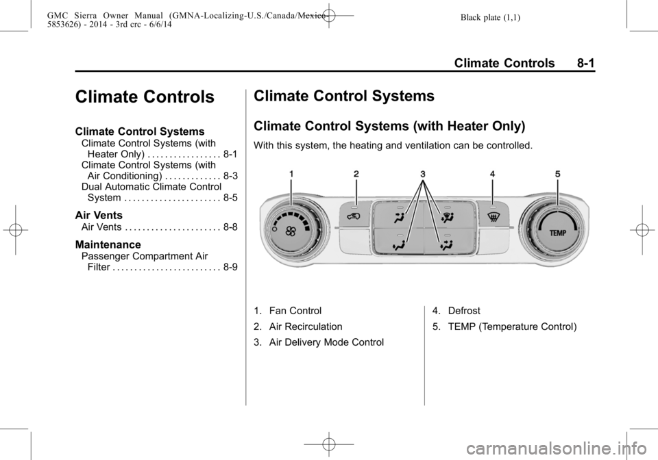 GMC SIERRA 2014 Owners Manual Black plate (1,1)GMC Sierra Owner Manual (GMNA-Localizing-U.S./Canada/Mexico-
5853626) - 2014 - 3rd crc - 6/6/14
Climate Controls 8-1
Climate Controls
Climate Control Systems
Climate Control Systems ( GMC SIERRA 2014 Owners Manual Black plate (1,1)GMC Sierra Owner Manual (GMNA-Localizing-U.S./Canada/Mexico-
5853626) - 2014 - 3rd crc - 6/6/14
Climate Controls 8-1
Climate Controls
Climate Control Systems
Climate Control Systems (