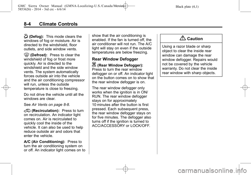 GMC SIERRA 2014 Owners Manual Black plate (4,1)GMC Sierra Owner Manual (GMNA-Localizing-U.S./Canada/Mexico-
5853626) - 2014 - 3rd crc - 6/6/14
8-4 Climate Controls
-(Defog):This mode clears the
windows of fog or moisture. Air is
d GMC SIERRA 2014 Owners Manual Black plate (4,1)GMC Sierra Owner Manual (GMNA-Localizing-U.S./Canada/Mexico-
5853626) - 2014 - 3rd crc - 6/6/14
8-4 Climate Controls
-(Defog):This mode clears the
windows of fog or moisture. Air is
d