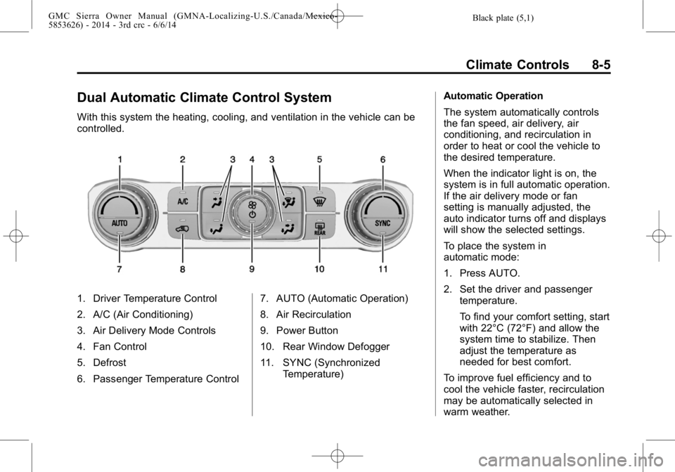 GMC SIERRA 2014 Owners Manual Black plate (5,1)GMC Sierra Owner Manual (GMNA-Localizing-U.S./Canada/Mexico-
5853626) - 2014 - 3rd crc - 6/6/14
Climate Controls 8-5
Dual Automatic Climate Control System
With this system the heating GMC SIERRA 2014 Owners Manual Black plate (5,1)GMC Sierra Owner Manual (GMNA-Localizing-U.S./Canada/Mexico-
5853626) - 2014 - 3rd crc - 6/6/14
Climate Controls 8-5
Dual Automatic Climate Control System
With this system the heating