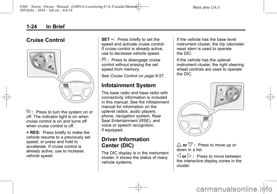 GMC SIERRA 2014 Owners Guide Black plate (24,1)GMC Sierra Owner Manual (GMNA-Localizing-U.S./Canada/Mexico-
5853626) - 2014 - 3rd crc - 6/6/14
1-24 In Brief
Cruise Control
5:Press to turn the system on or
off. The indicator light GMC SIERRA 2014 Owners Guide Black plate (24,1)GMC Sierra Owner Manual (GMNA-Localizing-U.S./Canada/Mexico-
5853626) - 2014 - 3rd crc - 6/6/14
1-24 In Brief
Cruise Control
5:Press to turn the system on or
off. The indicator light