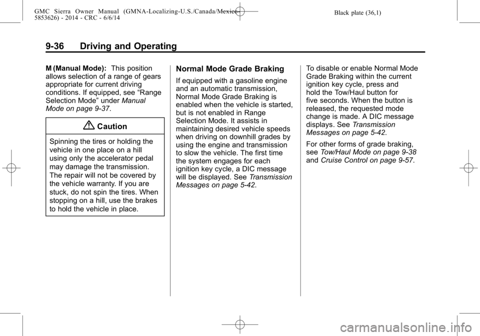 GMC SIERRA 2014 Owners Manual Black plate (36,1)GMC Sierra Owner Manual (GMNA-Localizing-U.S./Canada/Mexico-
5853626) - 2014 - CRC - 6/6/14
9-36 Driving and Operating
M (Manual Mode):This position
allows selection of a range of ge GMC SIERRA 2014 Owners Manual Black plate (36,1)GMC Sierra Owner Manual (GMNA-Localizing-U.S./Canada/Mexico-
5853626) - 2014 - CRC - 6/6/14
9-36 Driving and Operating
M (Manual Mode):This position
allows selection of a range of ge