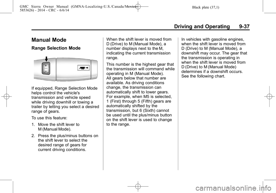 GMC SIERRA 2014 Owners Manual Black plate (37,1)GMC Sierra Owner Manual (GMNA-Localizing-U.S./Canada/Mexico-
5853626) - 2014 - CRC - 6/6/14
Driving and Operating 9-37
Manual Mode
Range Selection Mode
If equipped, Range Selection M GMC SIERRA 2014 Owners Manual Black plate (37,1)GMC Sierra Owner Manual (GMNA-Localizing-U.S./Canada/Mexico-
5853626) - 2014 - CRC - 6/6/14
Driving and Operating 9-37
Manual Mode
Range Selection Mode
If equipped, Range Selection M