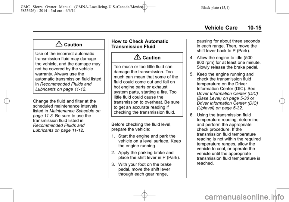 GMC SIERRA 2014  Owners Manual Black plate (15,1)GMC Sierra Owner Manual (GMNA-Localizing-U.S./Canada/Mexico-
5853626) - 2014 - 3rd crc - 6/6/14
Vehicle Care 10-15
{Caution
Use of the incorrect automatic
transmission fluid may dama