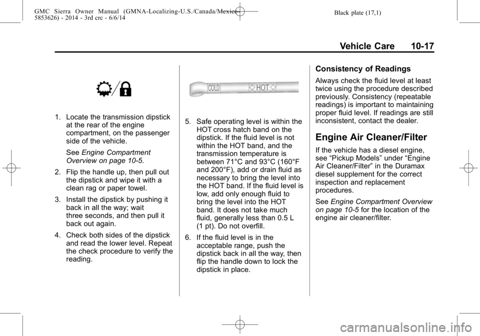 GMC SIERRA 2014  Owners Manual Black plate (17,1)GMC Sierra Owner Manual (GMNA-Localizing-U.S./Canada/Mexico-
5853626) - 2014 - 3rd crc - 6/6/14
Vehicle Care 10-17
1. Locate the transmission dipstickat the rear of the engine
compar