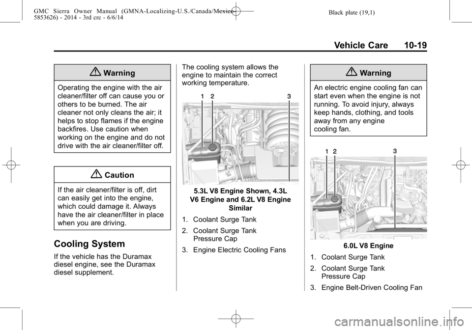 GMC SIERRA 2014  Owners Manual Black plate (19,1)GMC Sierra Owner Manual (GMNA-Localizing-U.S./Canada/Mexico-
5853626) - 2014 - 3rd crc - 6/6/14
Vehicle Care 10-19
{Warning
Operating the engine with the air
cleaner/filter off can c