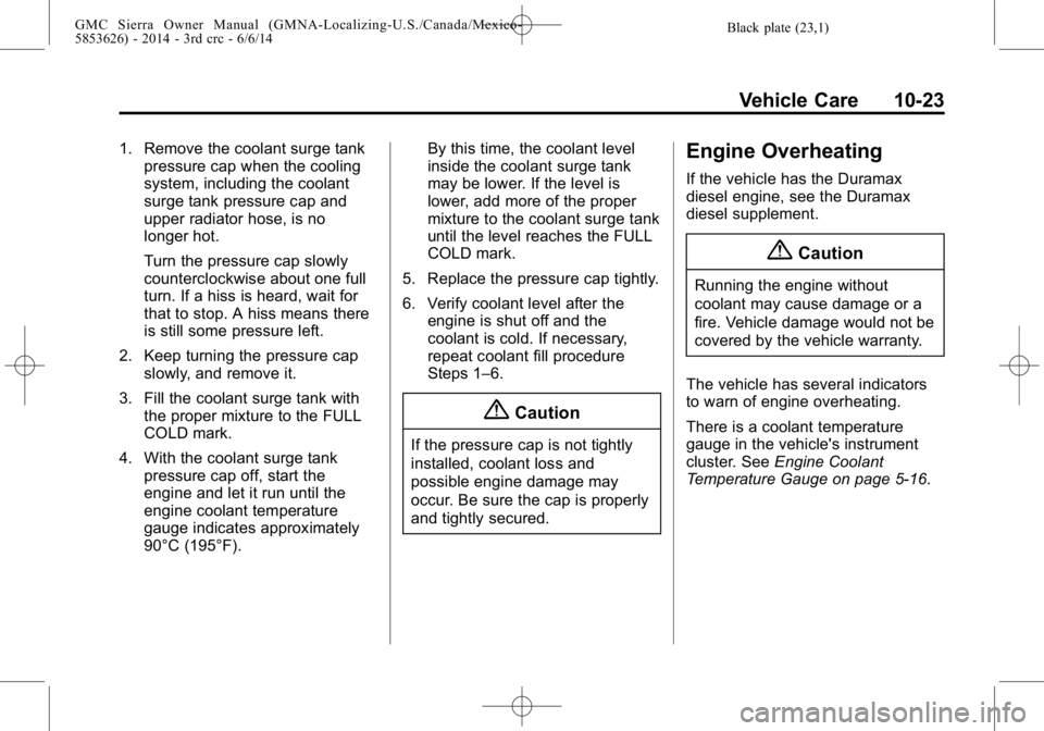 GMC SIERRA 2014  Owners Manual Black plate (23,1)GMC Sierra Owner Manual (GMNA-Localizing-U.S./Canada/Mexico-
5853626) - 2014 - 3rd crc - 6/6/14
Vehicle Care 10-23
1. Remove the coolant surge tankpressure cap when the cooling
syste