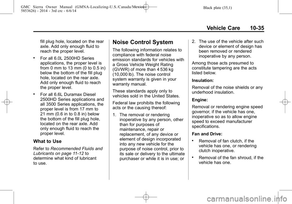 GMC SIERRA 2014  Owners Manual Black plate (35,1)GMC Sierra Owner Manual (GMNA-Localizing-U.S./Canada/Mexico-
5853626) - 2014 - 3rd crc - 6/6/14
Vehicle Care 10-35
fill plug hole, located on the rear
axle. Add only enough fluid to
