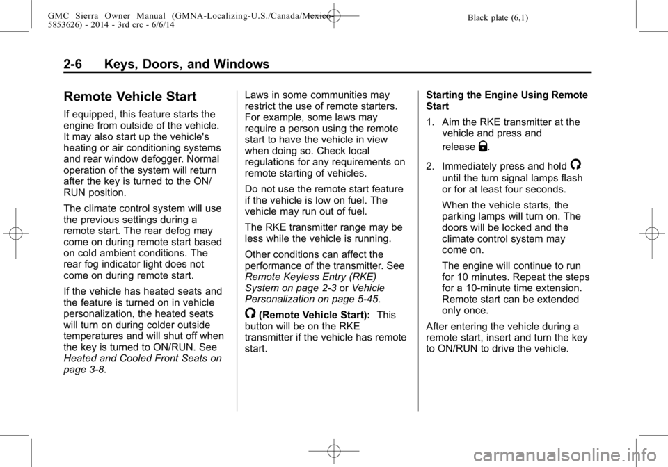GMC SIERRA 2014 Owners Manual Black plate (6,1)GMC Sierra Owner Manual (GMNA-Localizing-U.S./Canada/Mexico-
5853626) - 2014 - 3rd crc - 6/6/14
2-6 Keys, Doors, and Windows
Remote Vehicle Start
If equipped, this feature starts the
GMC SIERRA 2014 Owners Manual Black plate (6,1)GMC Sierra Owner Manual (GMNA-Localizing-U.S./Canada/Mexico-
5853626) - 2014 - 3rd crc - 6/6/14
2-6 Keys, Doors, and Windows
Remote Vehicle Start
If equipped, this feature starts the