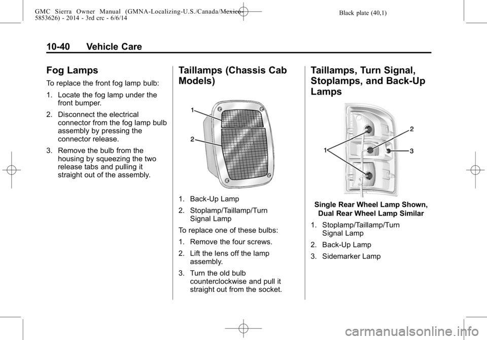 GMC SIERRA 2014  Owners Manual Black plate (40,1)GMC Sierra Owner Manual (GMNA-Localizing-U.S./Canada/Mexico-
5853626) - 2014 - 3rd crc - 6/6/14
10-40 Vehicle Care
Fog Lamps
To replace the front fog lamp bulb:
1. Locate the fog lam